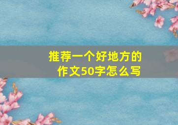 推荐一个好地方的作文50字怎么写