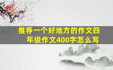 推荐一个好地方的作文四年级作文400字怎么写