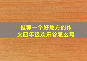 推荐一个好地方的作文四年级欢乐谷怎么写