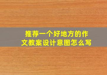 推荐一个好地方的作文教案设计意图怎么写