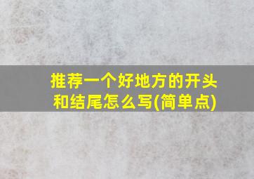 推荐一个好地方的开头和结尾怎么写(简单点)