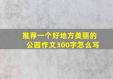 推荐一个好地方美丽的公园作文300字怎么写