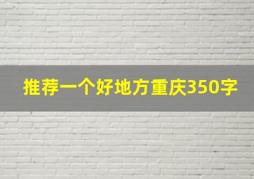 推荐一个好地方重庆350字