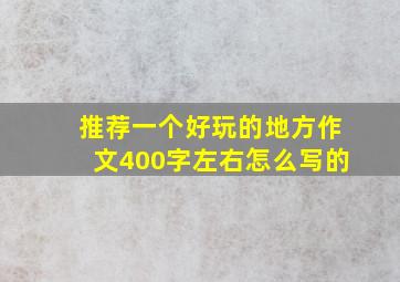 推荐一个好玩的地方作文400字左右怎么写的