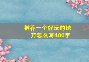 推荐一个好玩的地方怎么写400字