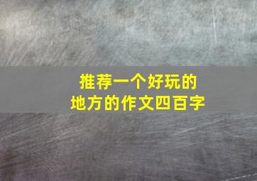 推荐一个好玩的地方的作文四百字