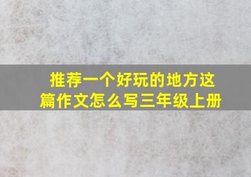 推荐一个好玩的地方这篇作文怎么写三年级上册