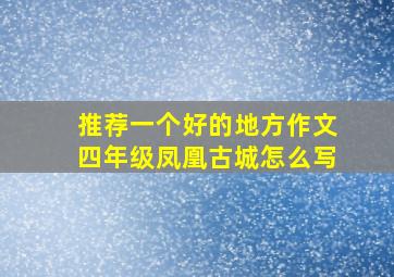 推荐一个好的地方作文四年级凤凰古城怎么写