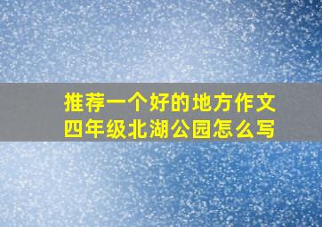 推荐一个好的地方作文四年级北湖公园怎么写