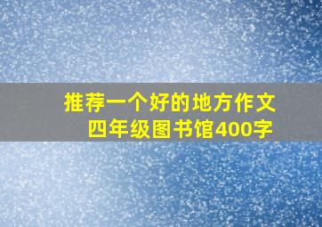 推荐一个好的地方作文四年级图书馆400字