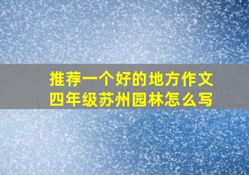 推荐一个好的地方作文四年级苏州园林怎么写