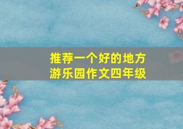 推荐一个好的地方游乐园作文四年级