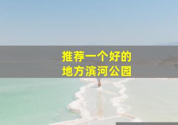 推荐一个好的地方滨河公园