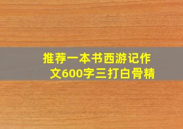 推荐一本书西游记作文600字三打白骨精