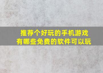 推荐个好玩的手机游戏有哪些免费的软件可以玩