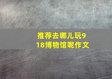 推荐去哪儿玩918博物馆呢作文