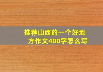 推荐山西的一个好地方作文400字怎么写