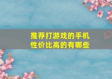 推荐打游戏的手机性价比高的有哪些