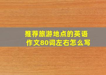 推荐旅游地点的英语作文80词左右怎么写