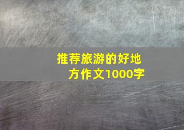 推荐旅游的好地方作文1000字