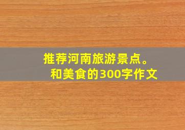 推荐河南旅游景点。和美食的300字作文