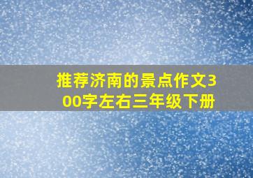 推荐济南的景点作文300字左右三年级下册