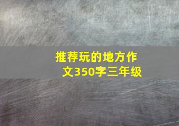 推荐玩的地方作文350字三年级