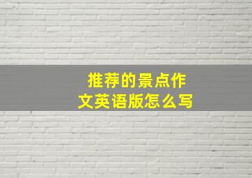 推荐的景点作文英语版怎么写