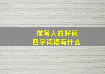 描写人的好词四字词语有什么