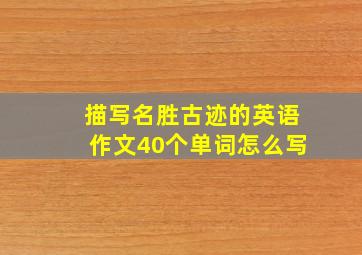 描写名胜古迹的英语作文40个单词怎么写