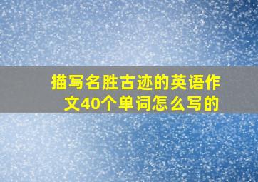 描写名胜古迹的英语作文40个单词怎么写的