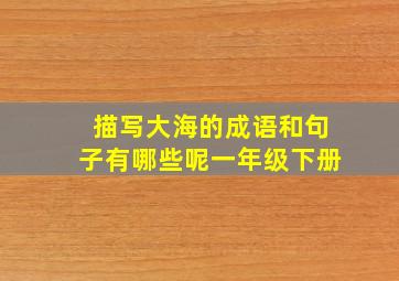 描写大海的成语和句子有哪些呢一年级下册