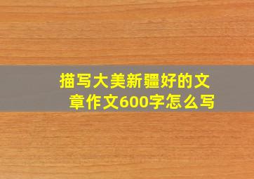 描写大美新疆好的文章作文600字怎么写