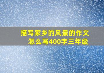 描写家乡的风景的作文怎么写400字三年级