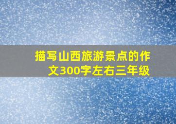 描写山西旅游景点的作文300字左右三年级