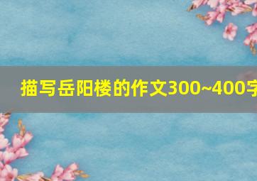 描写岳阳楼的作文300~400字