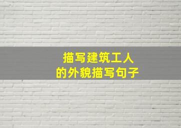 描写建筑工人的外貌描写句子