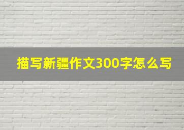 描写新疆作文300字怎么写