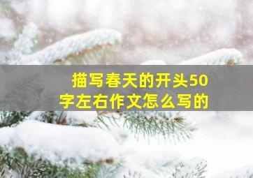 描写春天的开头50字左右作文怎么写的