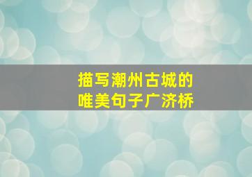 描写潮州古城的唯美句子广济桥