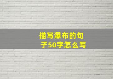 描写瀑布的句子50字怎么写