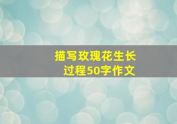 描写玫瑰花生长过程50字作文