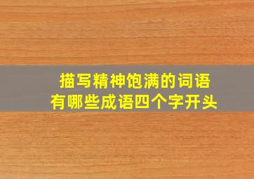 描写精神饱满的词语有哪些成语四个字开头