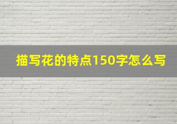 描写花的特点150字怎么写