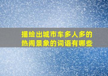 描绘出城市车多人多的热闹景象的词语有哪些