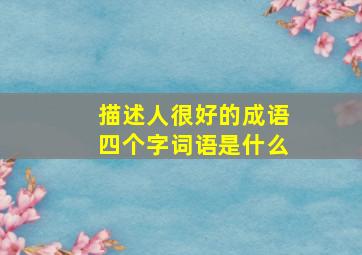 描述人很好的成语四个字词语是什么