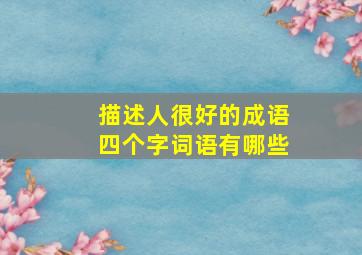 描述人很好的成语四个字词语有哪些