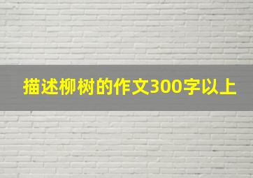 描述柳树的作文300字以上