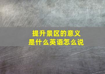 提升景区的意义是什么英语怎么说