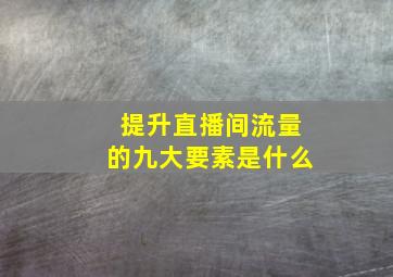 提升直播间流量的九大要素是什么